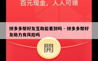 拼多多帮好友互助能看到吗 - 拼多多帮好友助力有风险吗