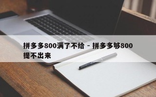 拼多多800满了不给 - 拼多多够800提不出来