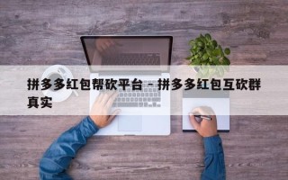 拼多多红包帮砍平台 - 拼多多红包互砍群真实
