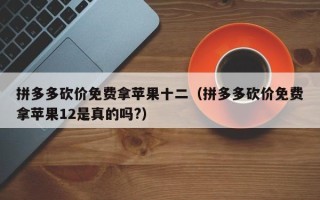 拼多多砍价免费拿苹果十二（拼多多砍价免费拿苹果12是真的吗?）