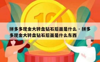 拼多多现金大转盘钻石后面是什么 - 拼多多现金大转盘钻石后面是什么东西