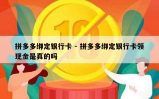拼多多绑定银行卡 - 拼多多绑定银行卡领现金是真的吗