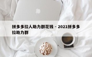 拼多多拉人助力群花钱 - 2021拼多多拉助力群