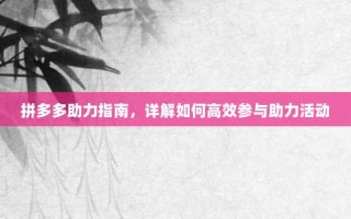 拼多多助力指南，详解如何高效参与助力活动