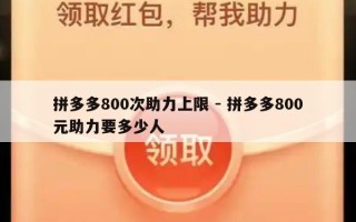 拼多多800次助力上限 - 拼多多800元助力要多少人