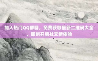 加入热门QQ群聊，免费获取最新二维码大全，即刻开启社交新体验