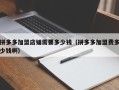 拼多多加盟店铺需要多少钱（拼多多加盟费多少钱啊）