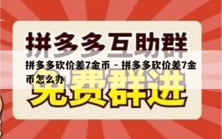 拼多多砍价差7金币 - 拼多多砍价差7金币怎么办