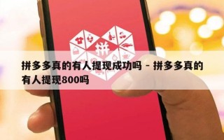 拼多多真的有人提现成功吗 - 拼多多真的有人提现800吗