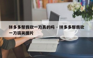 拼多多帮我砍一刀真的吗 - 拼多多帮我砍一刀搞笑图片