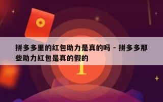 拼多多里的红包助力是真的吗 - 拼多多那些助力红包是真的假的