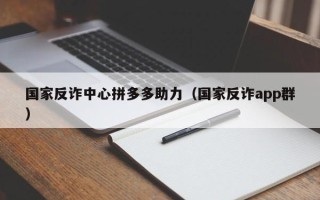 国家反诈中心拼多多助力（国家反诈app群）
