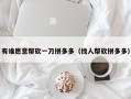 有谁愿意帮砍一刀拼多多（找人帮砍拼多多）
