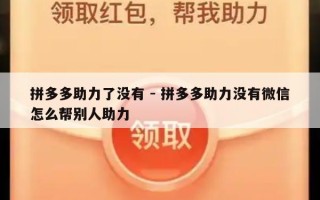 拼多多助力了没有 - 拼多多助力没有微信怎么帮别人助力