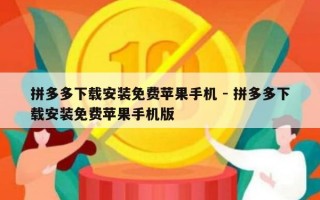 拼多多下载安装免费苹果手机 - 拼多多下载安装免费苹果手机版