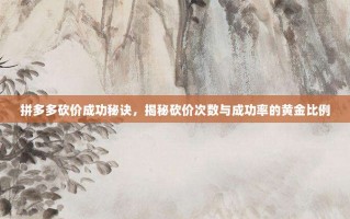拼多多砍价成功秘诀，揭秘砍价次数与成功率的黄金比例