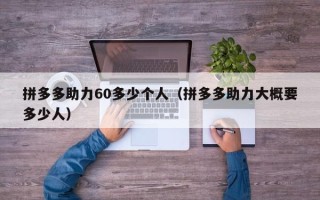 拼多多助力60多少个人（拼多多助力大概要多少人）