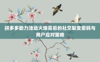拼多多助力活动火爆背后的社交裂变密码与用户应对策略