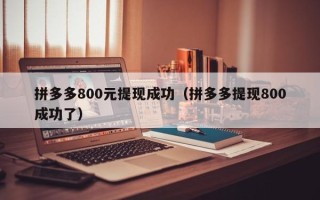 拼多多800元提现成功（拼多多提现800成功了）