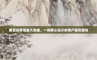 解密拼多现金大转盘，一场精心设计的用户留存游戏