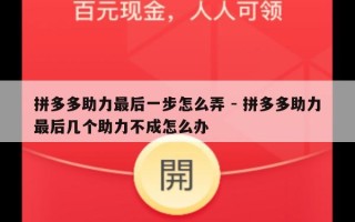 拼多多助力最后一步怎么弄 - 拼多多助力最后几个助力不成怎么办