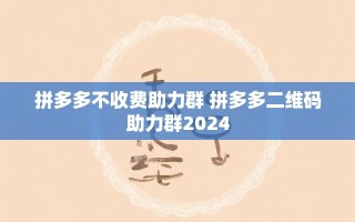 2024拼多多不收费助力群全解析：二维码互助技巧大公开