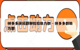 拼多多拼团群聊扣扣助力群 - 拼多多群助力群