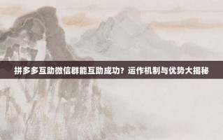 拼多多互助微信群能互助成功？运作机制与优势大揭秘