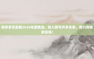 拼多多互助群2020年度精选，加入群号共享优惠，助力购物更省钱！
