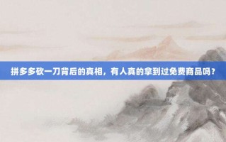 拼多多砍一刀背后的真相，有人真的拿到过免费商品吗？