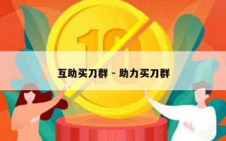 互助买刀群 - 助力买刀群