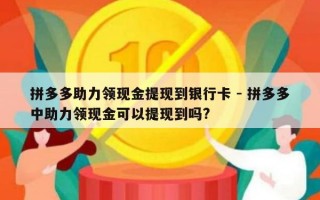 拼多多助力领现金提现到银行卡 - 拼多多中助力领现金可以提现到吗?
