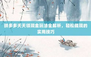 拼多多天天领现金玩法全解析，轻松提现的实用技巧