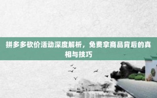 拼多多砍价活动深度解析，免费拿商品背后的真相与技巧