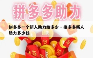 拼多多一个新人助力给多少 - 拼多多新人助力多少钱