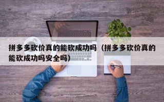 拼多多砍价真的能砍成功吗（拼多多砍价真的能砍成功吗安全吗）