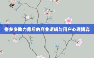 拼多多助力背后的商业逻辑与用户心理博弈