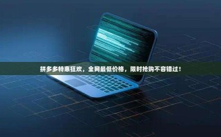 拼多多特惠狂欢，全网最低价格，限时抢购不容错过！