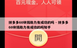 拼多多60块钱助力有成功的吗 - 拼多多60块钱助力有成功的吗知乎