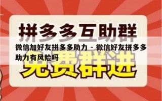 微信加好友拼多多助力 - 微信好友拼多多助力有风险吗