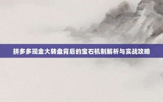 拼多多现金大转盘背后的宝石机制解析与实战攻略