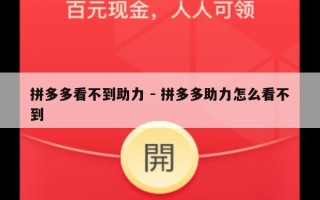 拼多多看不到助力 - 拼多多助力怎么看不到