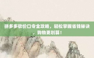 拼多多砍价口令全攻略，轻松掌握省钱秘诀，购物更划算！