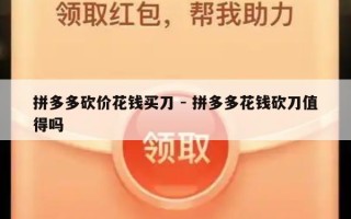 拼多多砍价花钱买刀 - 拼多多花钱砍刀值得吗