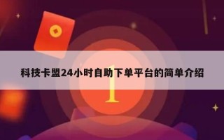 科技卡盟24小时自助下单平台的简单介绍