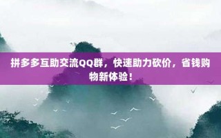 拼多多互助交流QQ群，快速助力砍价，省钱购物新体验！