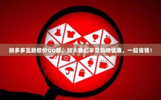 拼多多互助砍价QQ群，加入我们享受购物优惠，一起省钱！