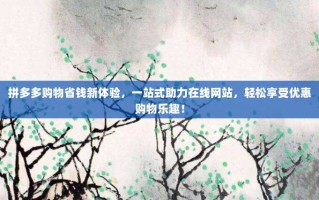 拼多多购物省钱新体验，一站式助力在线网站，轻松享受优惠购物乐趣！
