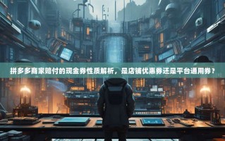 拼多多商家赔付的现金券性质解析，是店铺优惠券还是平台通用券？