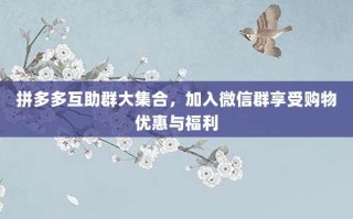 拼多多互助群大集合，加入微信群享受购物优惠与福利